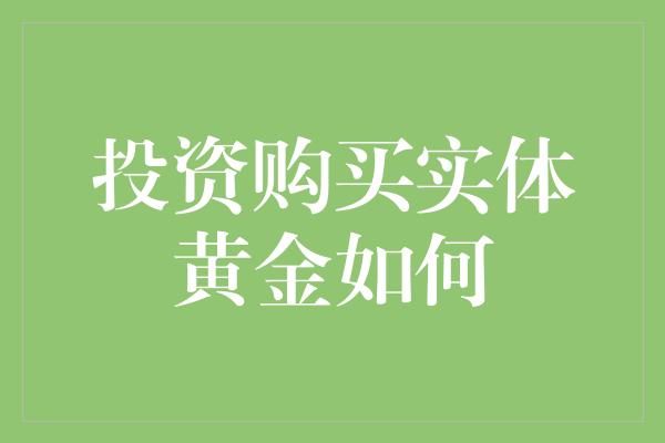 投资购买实体黄金如何