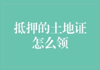 抵押后的土地证如何领取：一份详尽指南