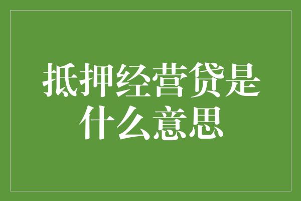 抵押经营贷是什么意思