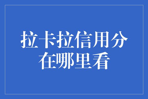 拉卡拉信用分在哪里看