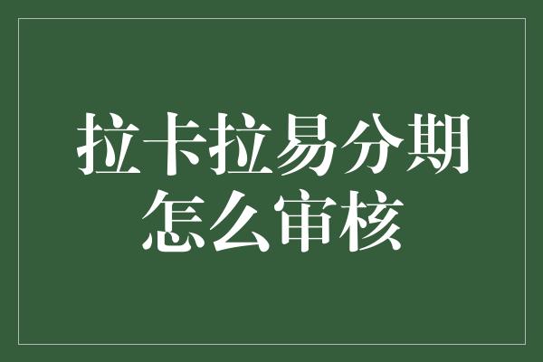 拉卡拉易分期怎么审核