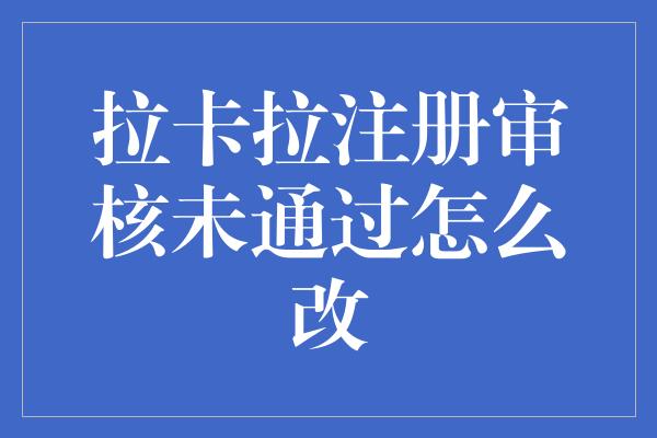 拉卡拉注册审核未通过怎么改