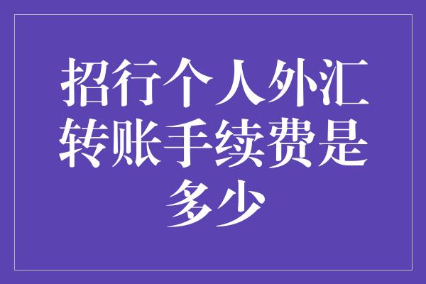 招行个人外汇转账手续费是多少