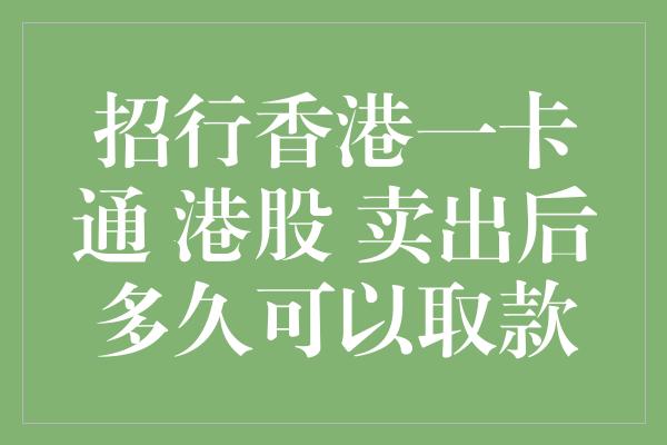 招行香港一卡通 港股 卖出后多久可以取款