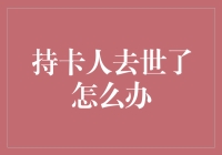 人走了，卡还在笑？——持卡人离世后的信用卡处理秘籍