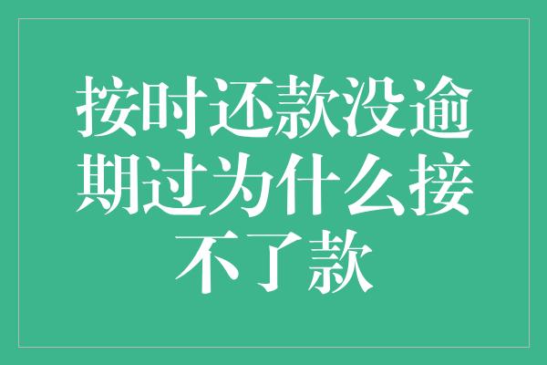 按时还款没逾期过为什么接不了款