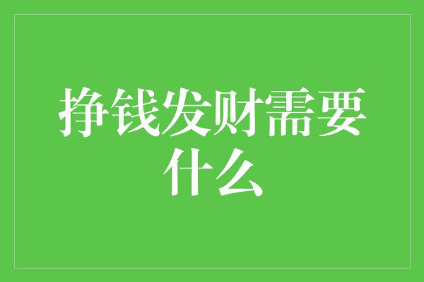 挣钱发财需要什么