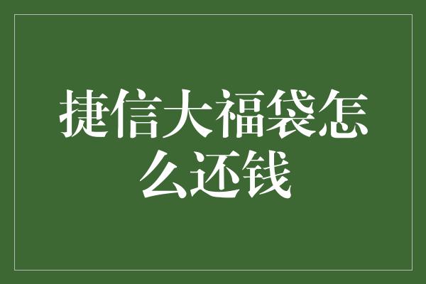 捷信大福袋怎么还钱