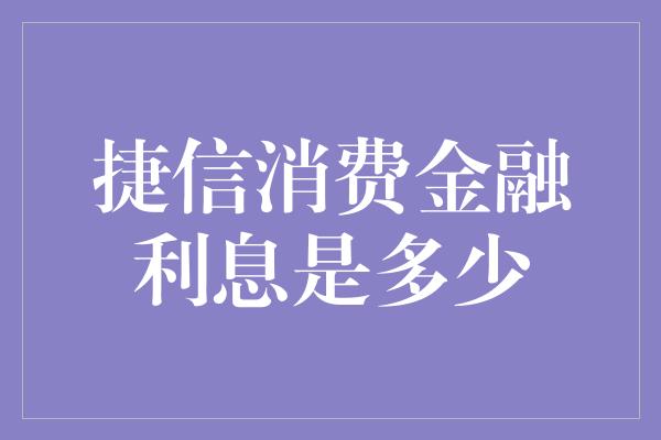 捷信消费金融利息是多少