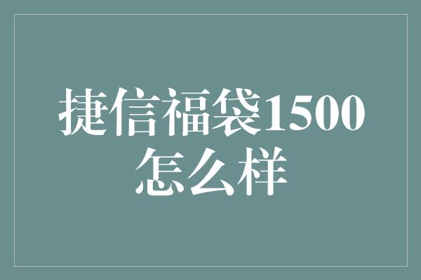 捷信福袋1500怎么样