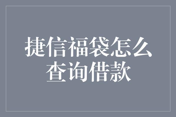 捷信福袋怎么查询借款