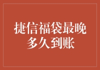 捷信金融福袋到账时效性问题解析：最晚多久到账？