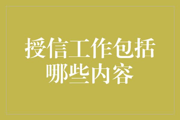 授信工作包括哪些内容