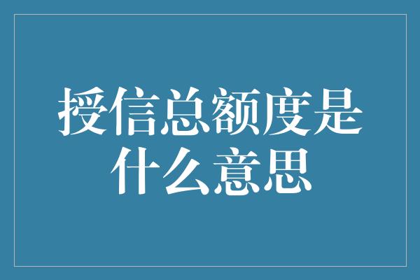 授信总额度是什么意思