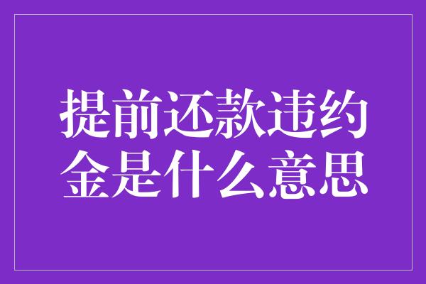 提前还款违约金是什么意思