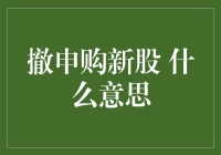 撤回申购新股是什么意思？我给您揭秘！