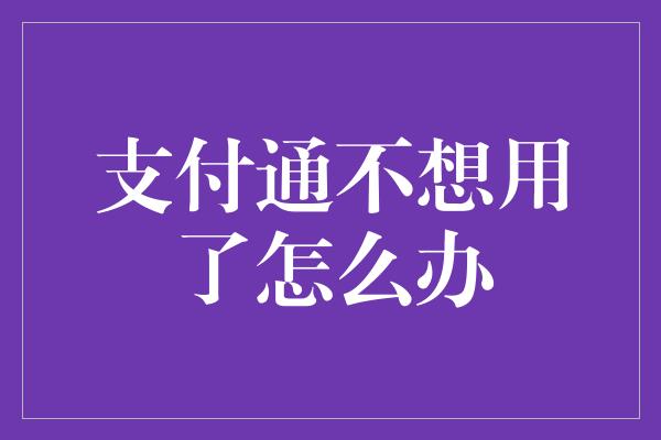 支付通不想用了怎么办