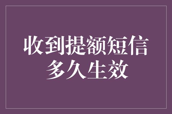 收到提额短信多久生效