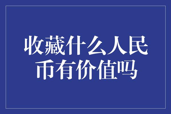 收藏什么人民币有价值吗