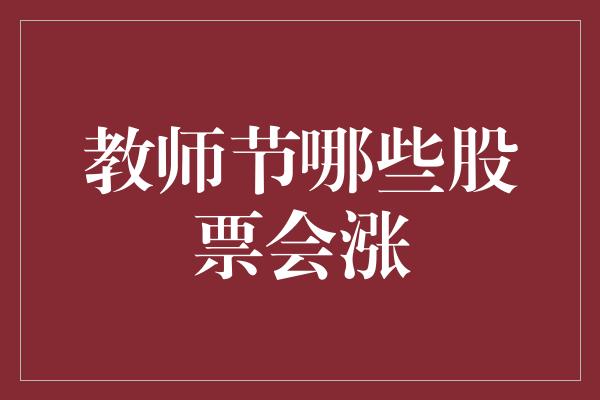 教师节哪些股票会涨