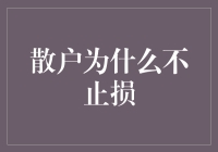 散户为什么不止损？难道是钱太多？还是有什么秘密武器？