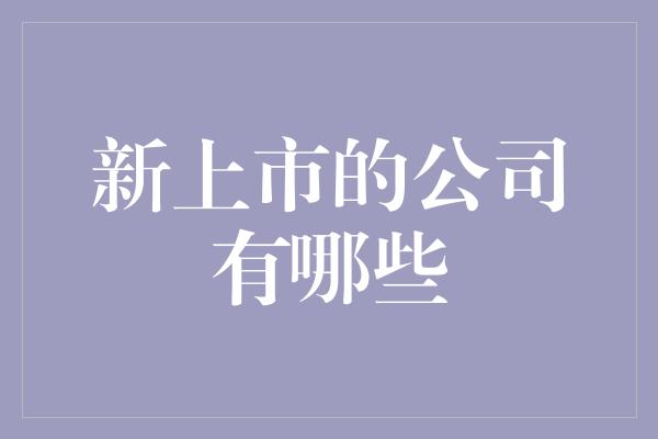 新上市的公司有哪些