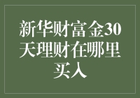 新华财富金30天理财：值得投资的选择吗？