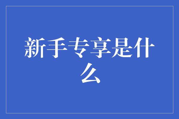 新手专享是什么