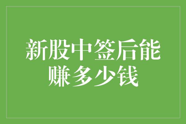 新股中签后能赚多少钱