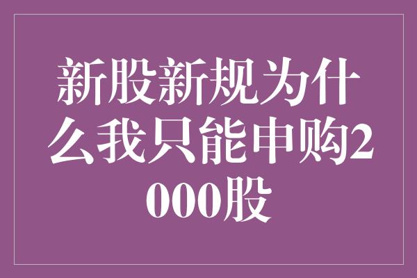 新股新规为什么我只能申购2000股