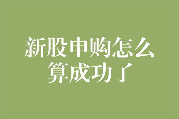 新股申购怎么算成功了