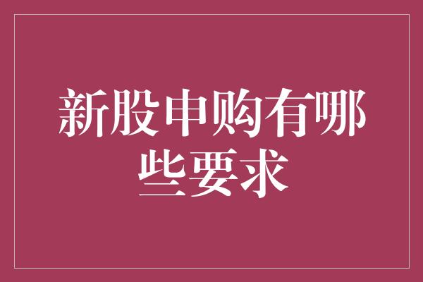 新股申购有哪些要求