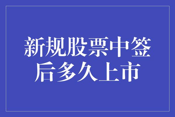 新规股票中签后多久上市