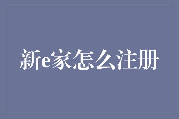 新e家怎么注册