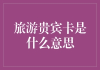 旅游贵宾卡：带你从旅游小白变身为旅行达人的神奇卡牌！