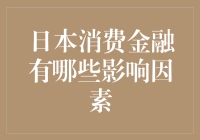 日本消费金融的影响因素分析：市场环境、政策导向与消费者行为