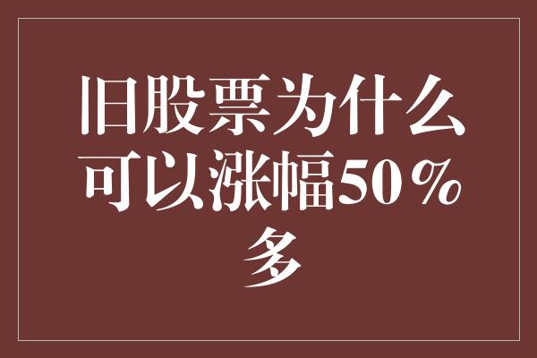 旧股票为什么可以涨幅50%多