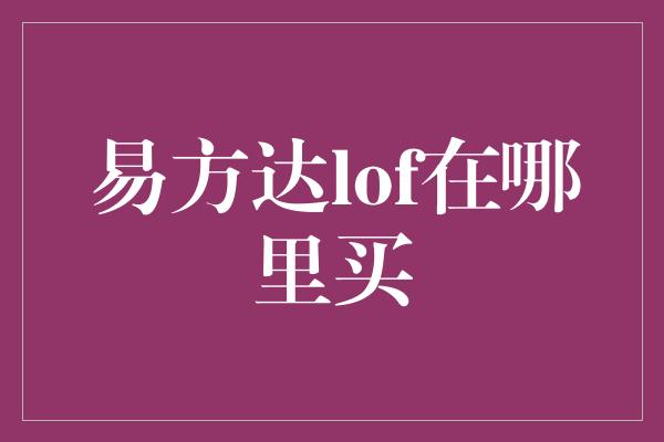 易方达lof在哪里买