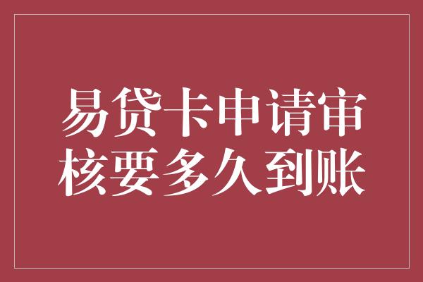 易贷卡申请审核要多久到账