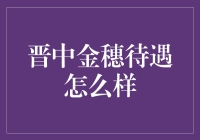 晋中金穗待遇优厚？实地探访与解析