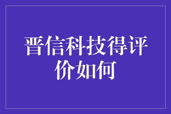 晋信科技得评价如何