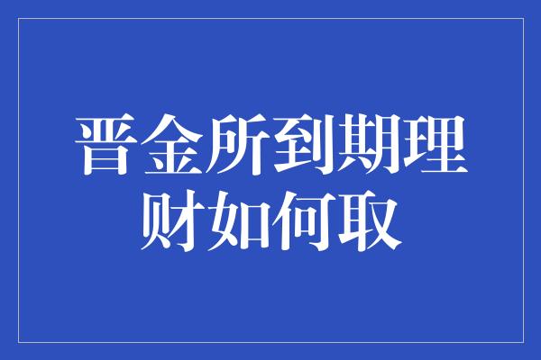 晋金所到期理财如何取