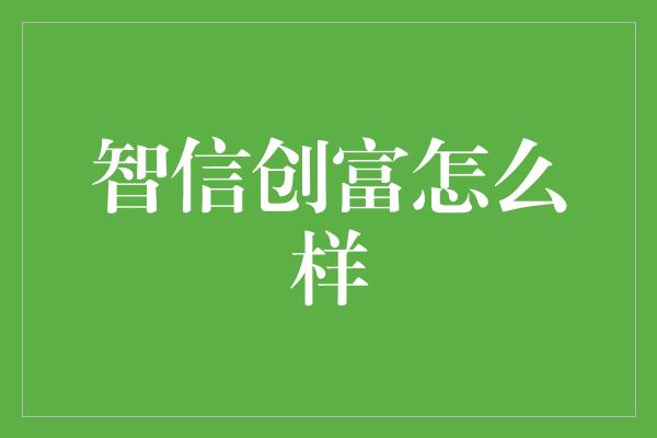 智信创富怎么样