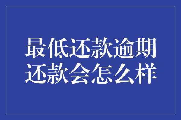 最低还款逾期还款会怎么样