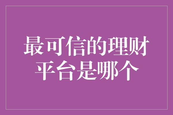 最可信的理财平台是哪个