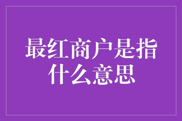 最红商户是指什么意思