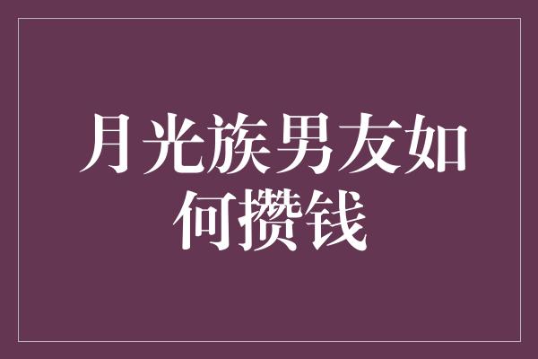 月光族男友如何攒钱