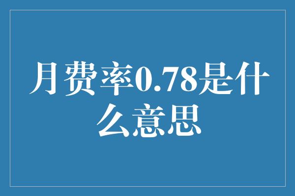 月费率0.78是什么意思