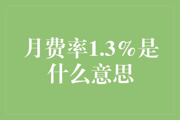 月费率1.3%是什么意思