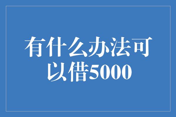 有什么办法可以借5000